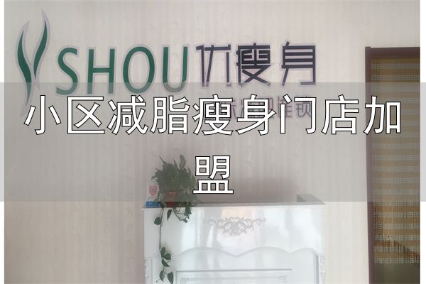 小区减脂瘦身门店加盟_传统中医通经穴瘦身_优瘦身国际减肥连锁加盟