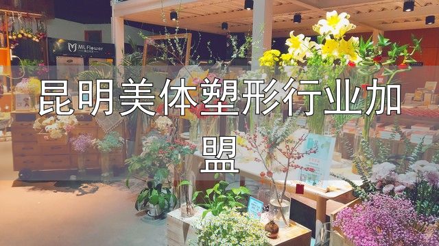 昆明美体塑形行业加盟_女士在家做副业线上花店加盟_避坑指南