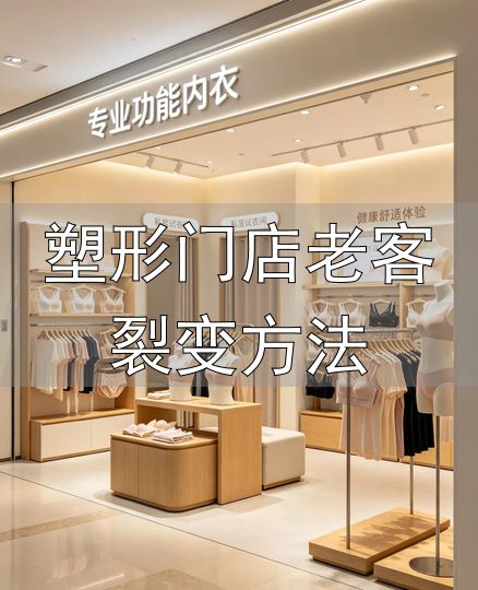 塑形门店老客裂变方法_深耕功能细分赛道做体态管理顾问_2026内衣门店转型服务价值