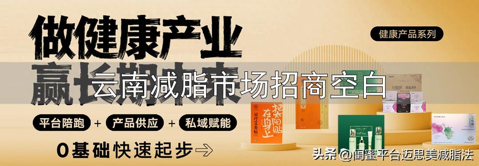 云南减脂市场招商空白_迈思美闺蜜减脂法减脂陪跑群_大健康微商创业找靠谱项目迈思美