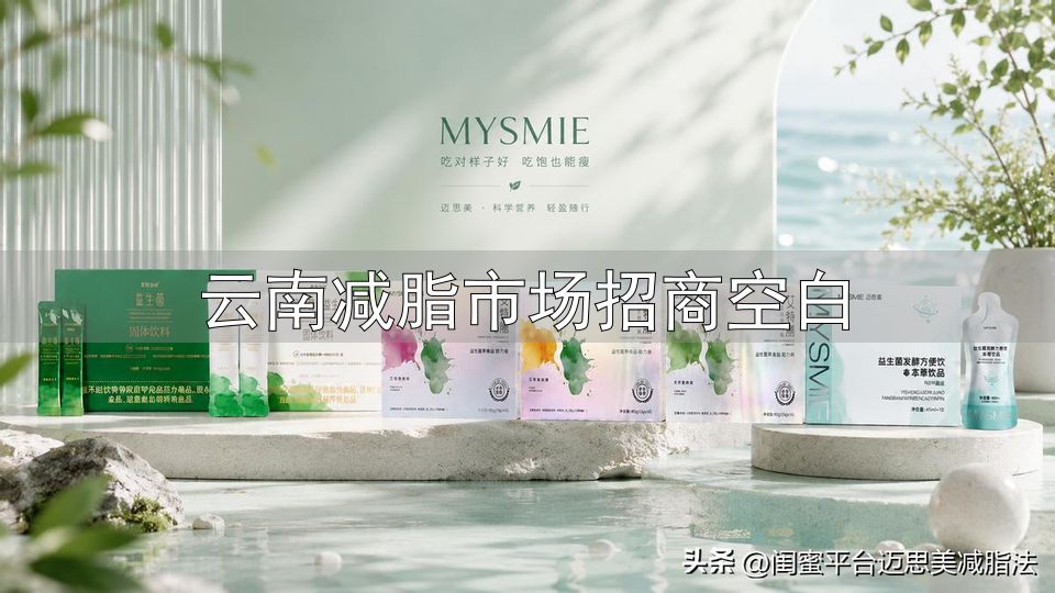 云南减脂市场招商空白_迈思美闺蜜减脂法减脂陪跑群_大健康微商创业找靠谱项目迈思美