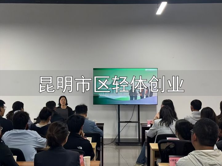 昆明市区轻体创业_云南省高校毕业生电商创业补贴申报_昆明市青年电商创业政策宣讲