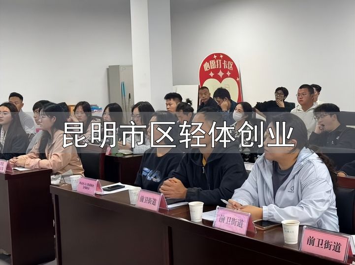 昆明市区轻体创业_昆明市青年电商创业政策宣讲_云南省高校毕业生电商创业补贴申报