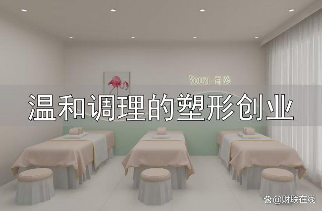 温和调理的塑形创业_减肥创业项目_0加盟费减肥项目