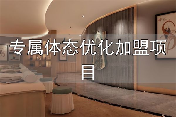 专属体态优化加盟项目_魔幻身姿减肥加盟优势_魔幻身姿减肥加盟品牌介绍