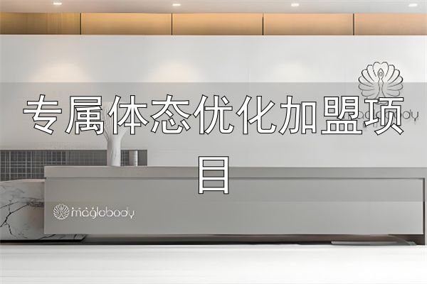 魔幻身姿减肥加盟品牌介绍_专属体态优化加盟项目_魔幻身姿减肥加盟优势