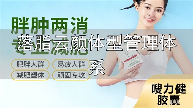 体重管理营养干预_嗖力健胶囊配方原理_落脂云颜体型管理体系