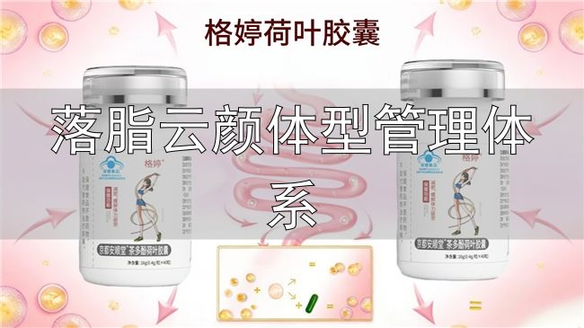 体重管理营养干预_嗖力健胶囊配方原理_落脂云颜体型管理体系