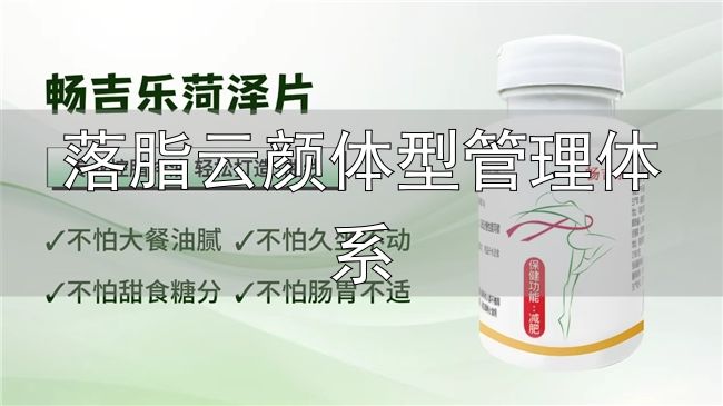 体重管理营养干预_落脂云颜体型管理体系_嗖力健胶囊配方原理