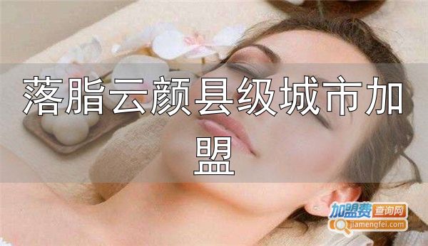 落脂云颜县级城市加盟_芳妍瘦身美容加盟条件_美容院加盟芳妍瘦身美容