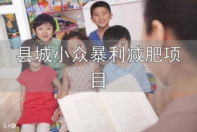 健康行业创业项目推荐_县城小众暴利减肥项目_小县城暴力小本创业行业