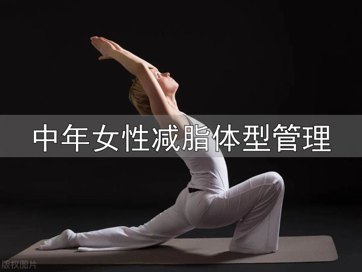 中年女性身材管理_中年女性减脂体型管理_对抗衰老保持紧致身材